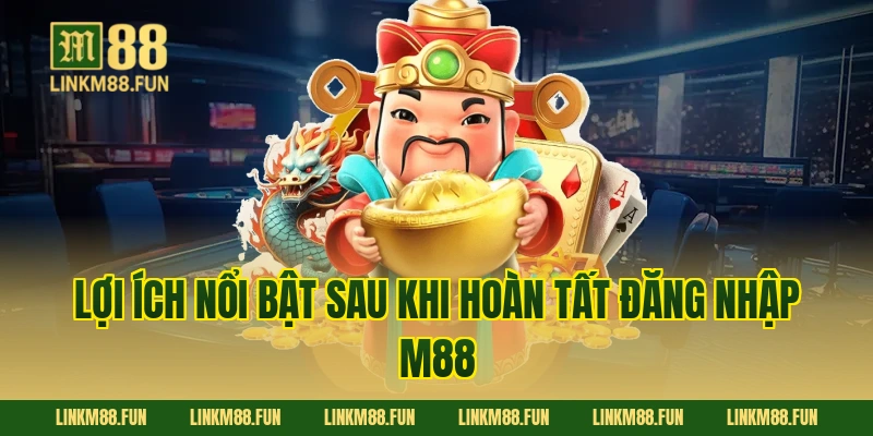 Lợi ích nổi bật sau khi hoàn tất Đăng Nhập M88