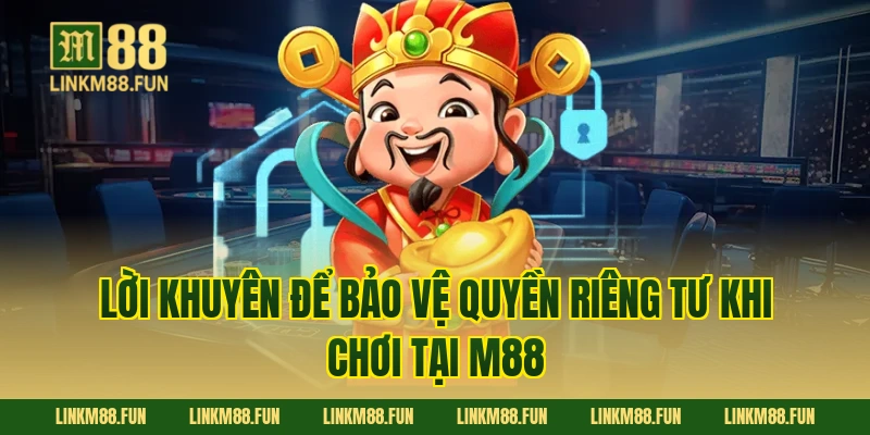 Lời khuyên để bảo vệ quyền riêng tư khi chơi tại M88