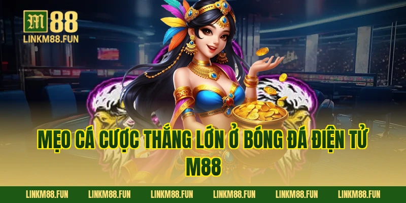 Mẹo cá cược thắng lớn ở bóng đá điện tử M88