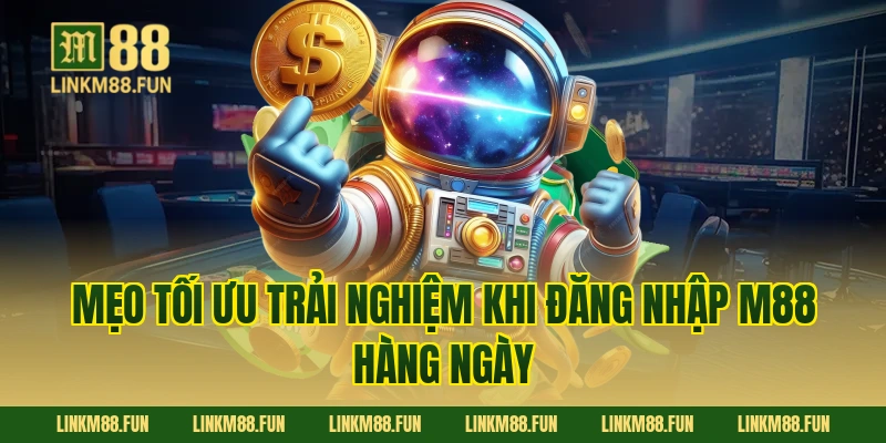 Mẹo tối ưu trải nghiệm khi Đăng Nhập M88 hàng ngày