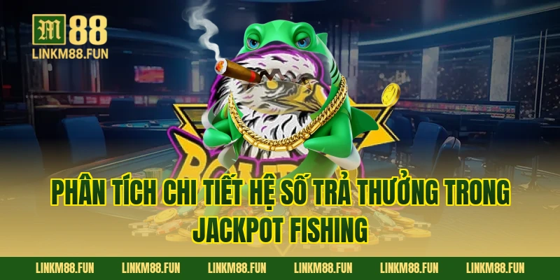 Phân tích chi tiết hệ số trả thưởng trong Jackpot Fishing