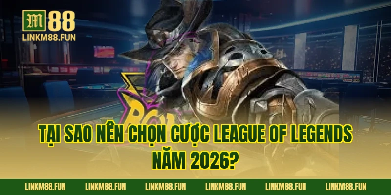 Tại sao nên chọn cược League of Legends năm 2026?