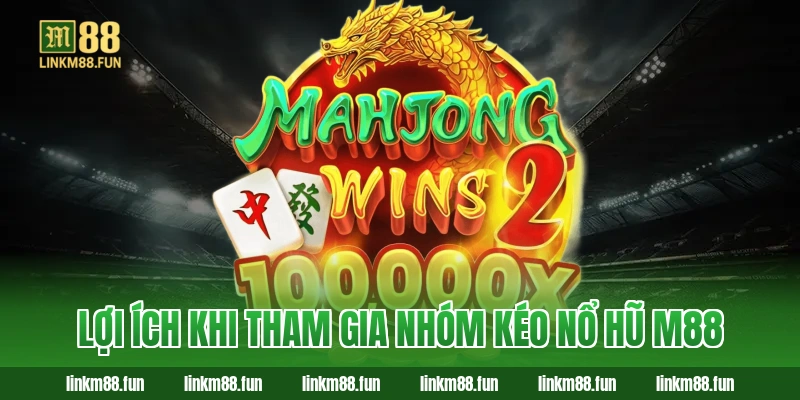 Lợi ích khi tham gia nhóm kéo nổ hũ M88